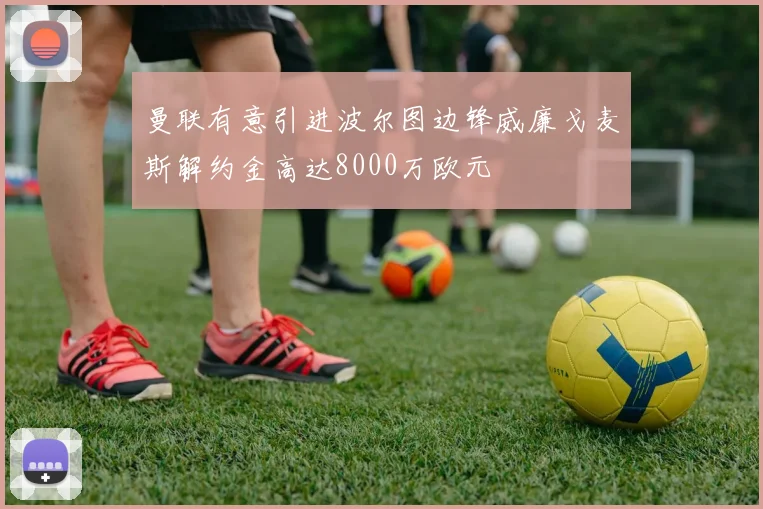 曼联有意引进波尔图边锋威廉戈麦斯解约金高达8000万欧元
