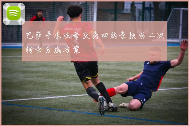 巴萨寻求法蒂交易回购条款或二次转会分成方案