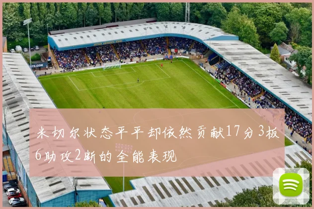 米切尔状态平平却依然贡献17分3板6助攻2断的全能表现