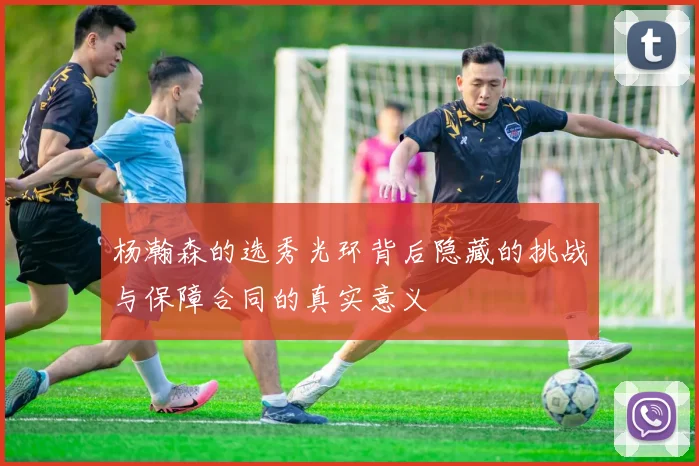 杨瀚森的选秀光环背后隐藏的挑战与保障合同的真实意义