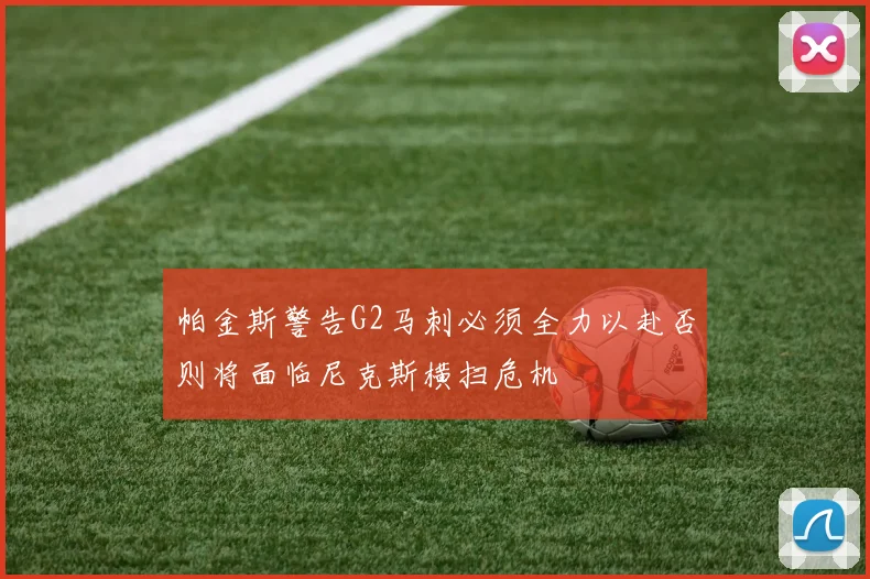 帕金斯警告G2马刺必须全力以赴否则将面临尼克斯横扫危机