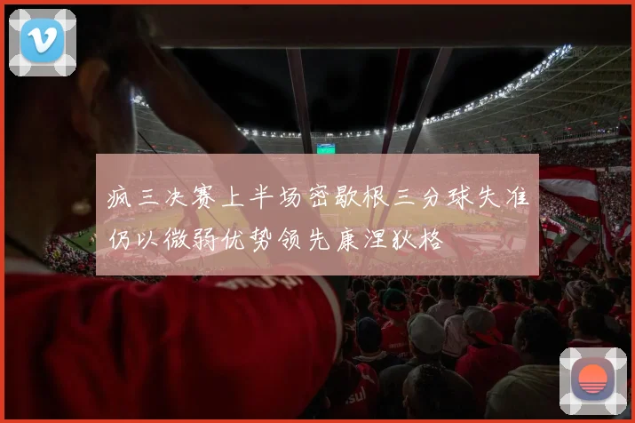 疯三决赛上半场密歇根三分球失准仍以微弱优势领先康涅狄格