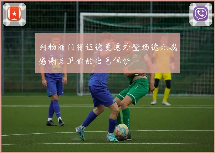 利物浦门将伍德曼意外登场德比战感谢后卫们的出色保护