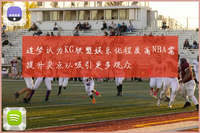 追梦认为KG联盟娱乐化程度高NBA需提升卖点以吸引更多观众