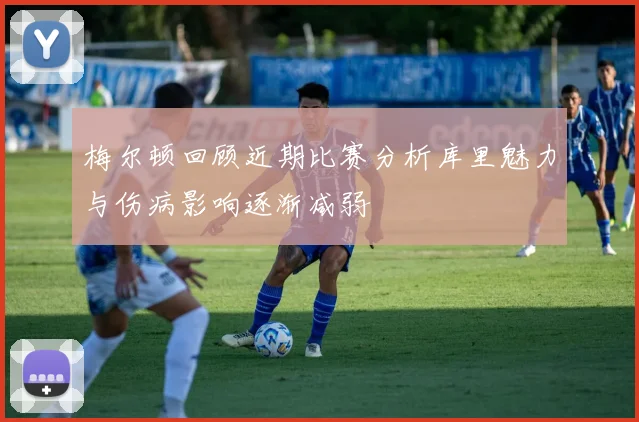 梅尔顿回顾近期比赛分析库里魅力与伤病影响逐渐减弱