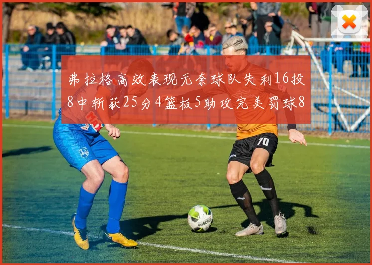 弗拉格高效表现无奈球队失利16投8中斩获25分4篮板5助攻完美罚球8中8
